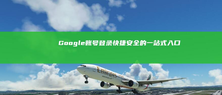 Google账号登录：快捷安全的一站式入口