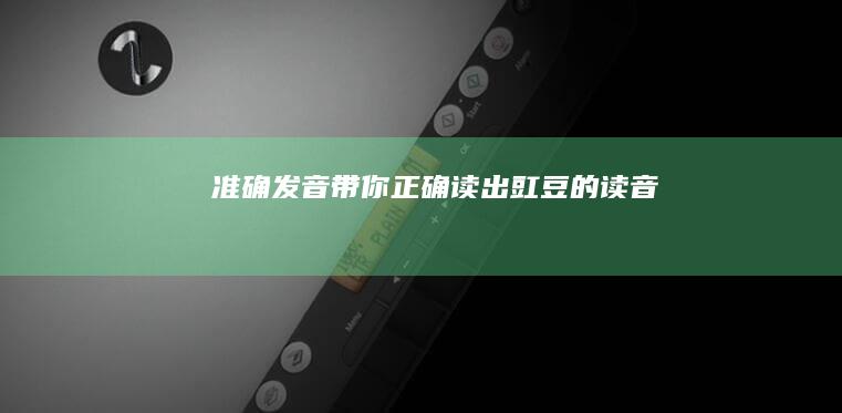 准确发音：带你正确读出豇豆的读音